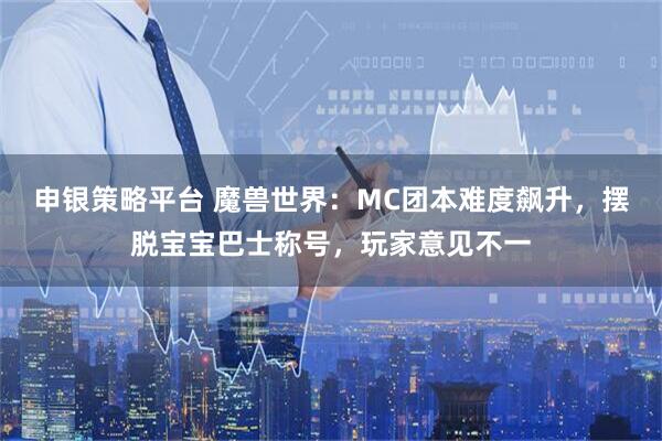 申银策略平台 魔兽世界:MC团本难度飙升,摆脱宝宝巴士称号,玩家意见不一