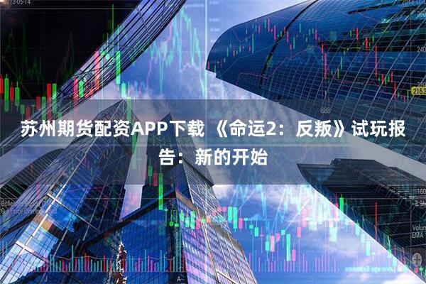 苏州期货配资APP下载 《命运2:反叛》试玩报告:新的开始