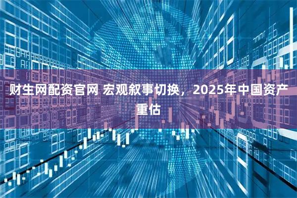 财生网配资官网 宏观叙事切换，2025年中国资产重估