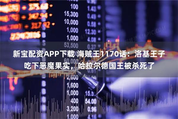 新宝配资APP下载 海贼王1170话：洛基王子吃下恶魔果实，哈拉尔德国王被杀死了