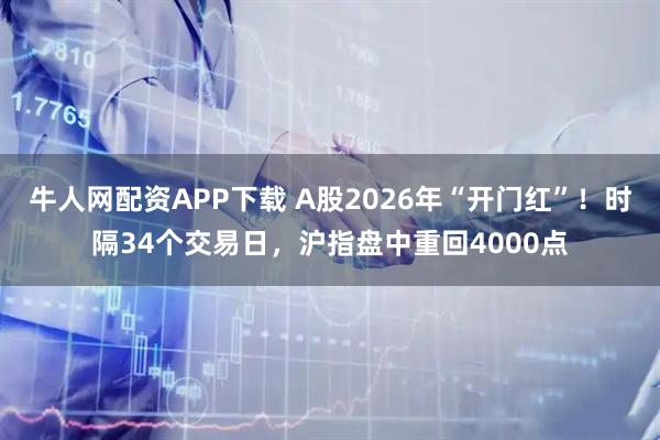 牛人网配资APP下载 A股2026年“开门红”！时隔34个交易日，沪指盘中重回4000点