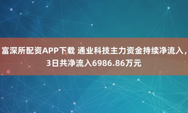 富深所配资APP下载 通业科技主力资金持续净流入，3日共净流入6986.86万元