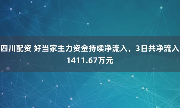 四川配资 好当家主力资金持续净流入，3日共净流入1411.67万元