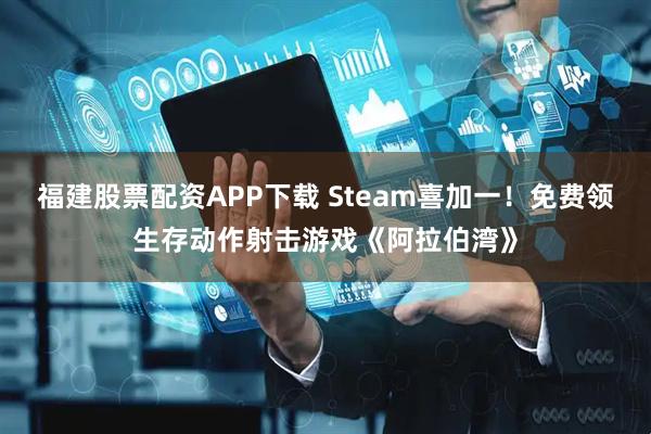 福建股票配资APP下载 Steam喜加一！免费领生存动作射击游戏《阿拉伯湾》