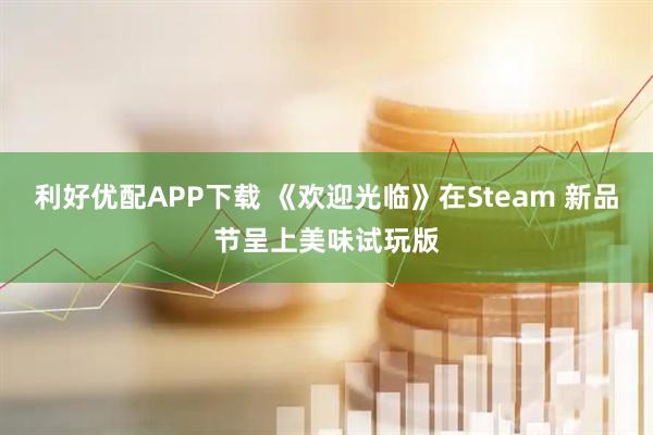 利好优配APP下载 《欢迎光临》在Steam 新品节呈上美味试玩版