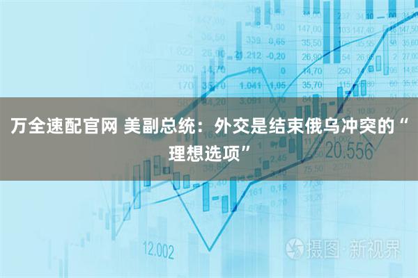 万全速配官网 美副总统：外交是结束俄乌冲突的“理想选项”