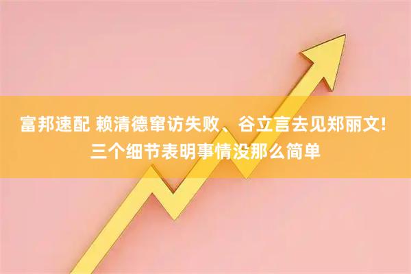 富邦速配 赖清德窜访失败、谷立言去见郑丽文! 三个细节表明事情没那么简单