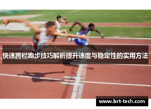 快速跨栏跑步技巧解析提升速度与稳定性的实用方法