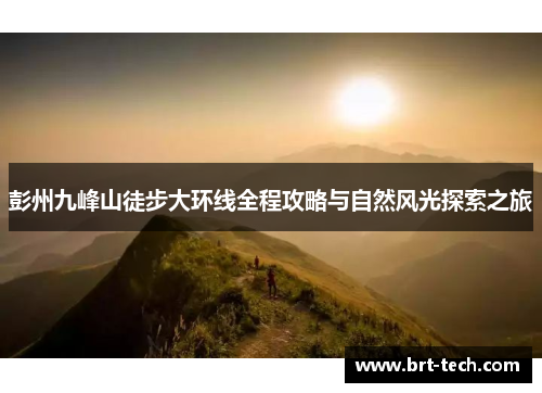 彭州九峰山徒步大环线全程攻略与自然风光探索之旅