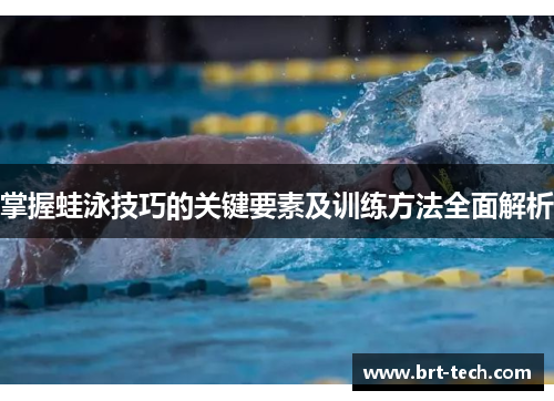 掌握蛙泳技巧的关键要素及训练方法全面解析