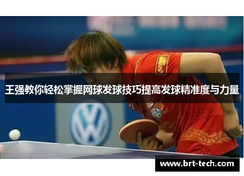 王强教你轻松掌握网球发球技巧提高发球精准度与力量