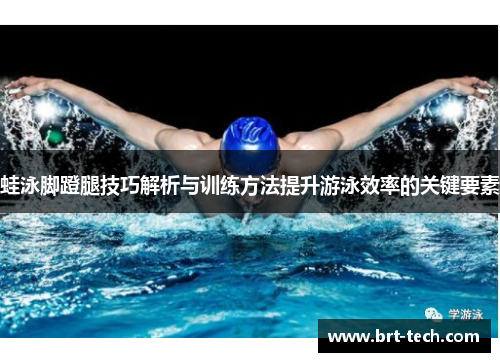 蛙泳脚蹬腿技巧解析与训练方法提升游泳效率的关键要素