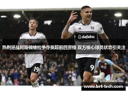 热刺迎战阿斯顿维拉争夺英超前四资格 双方核心球员状态引关注