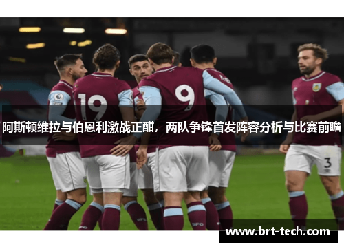 阿斯顿维拉与伯恩利激战正酣，两队争锋首发阵容分析与比赛前瞻